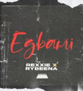 Rexxie – EGBAMI ft RybeenaRexxie – EGBAMI ft Rybeena