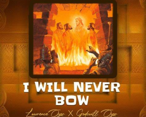 Lawrence Oyor – I Will Never Bow Ft. Godswill Oyor Lawrence Oyor – I Will Never Bow Ft. Godswill Oyor