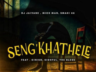 DJ Jaivane, Mick Man & Smaki 08 – Seng’khathele ft. Ciniso, Sighful & The Bless