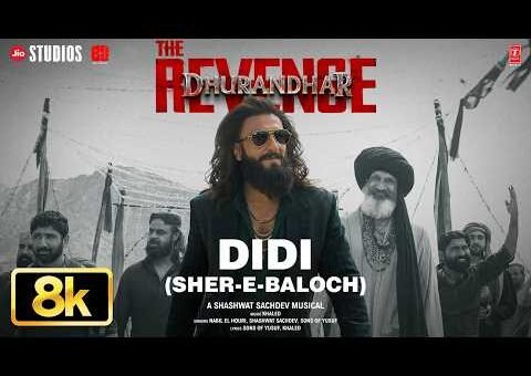 DIDI (SHER-E-BALOCH) 8K Full Video | Dhurandhar The Revenge | Ranveer Singh,Shashwat Sachdev,Khaled