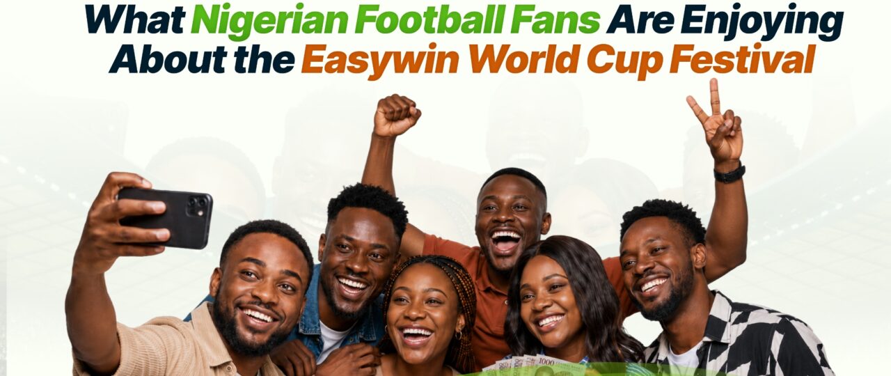 What Nigerian Football Fans Are Enjoying About the Easywin World Cup Festival