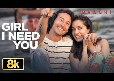GIRL I NEED YOU – 8K Video | BAAGHI | Tiger Shroff, Shraddha Kapoor | Arijit Singh, Meet Bros