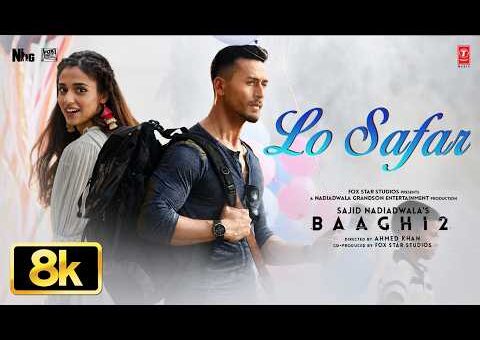 Lo Safar – 8K Video Song | Baaghi 2 | Tiger Shroff | Disha P | Mithoon | Jubin N | Ahmed K | Sajid N