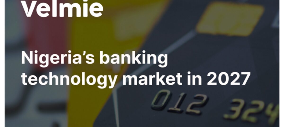 Nigeria’s banking technology market in 2027: The shift from digital channels to intelligent infrastructure
