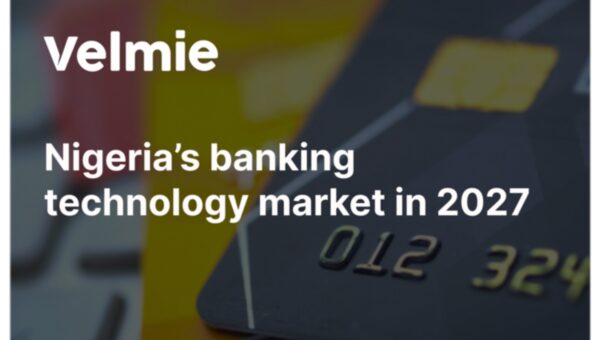 Nigeria’s banking technology market in 2027: The shift from digital channels to intelligent infrastructure