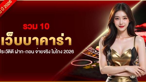 รวม 10 เว็บบาคาร่า ประวัติดี ฝาก-ถอน จ่ายจริง ไม่โกง 2026
