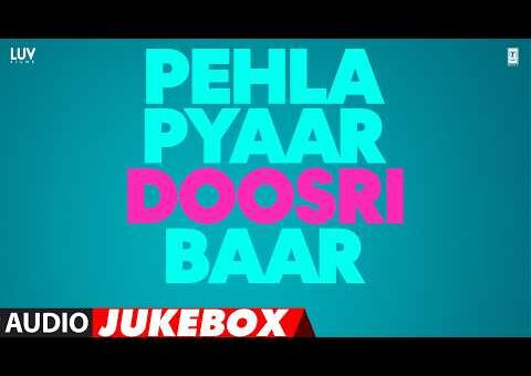 Pehla Pyaar Doosri Baar (Audio Jukebox): Sparsh,Alisha,Kunal,Sakshi,Tushar,Sargun|Luv Ranjan|Ankur G