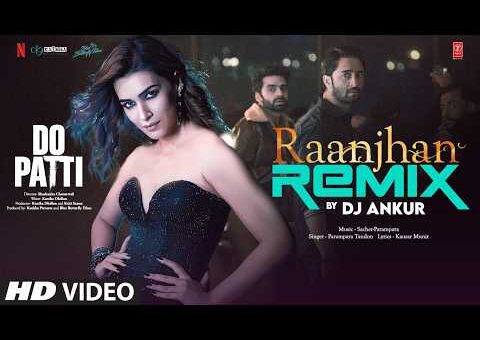 Raanjhan (Remix): Kriti Sanon, Shaheer | Parampara Tandon | Sachet-Parampara | Do Patti | DJ Ankur